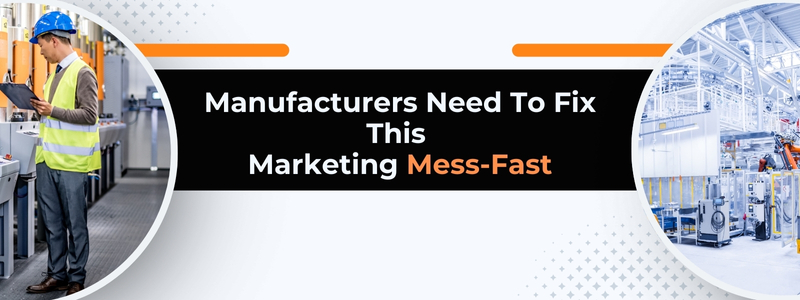 Manufacturers Need To Fix This Marketing Mess – Fast