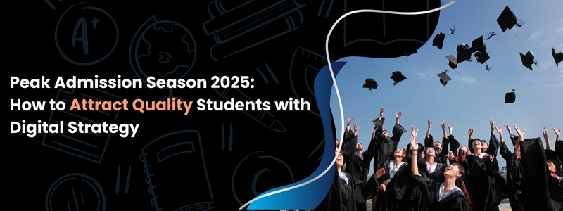 Peak Admission Season 2025: How to Attract Quality Students with Digital Strategy