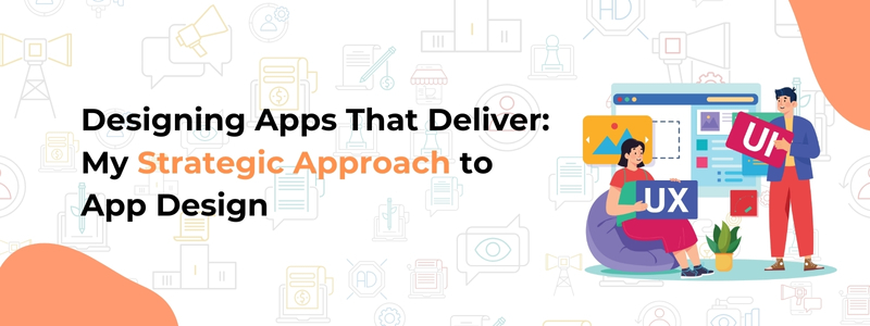Designing Apps That Deliver: My Strategic Approach to App Design