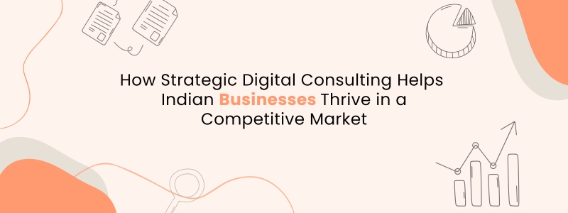How Strategic Digital Consulting Helps Indian Businesses Thrive in a Competitive Market