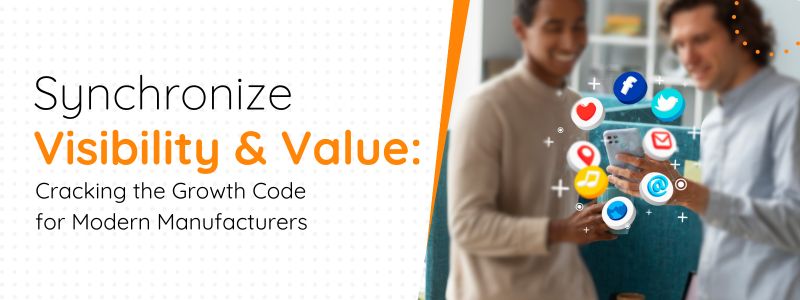 Synchronize Visibility & Value: Cracking the Growth Code for Modern Manufacturers