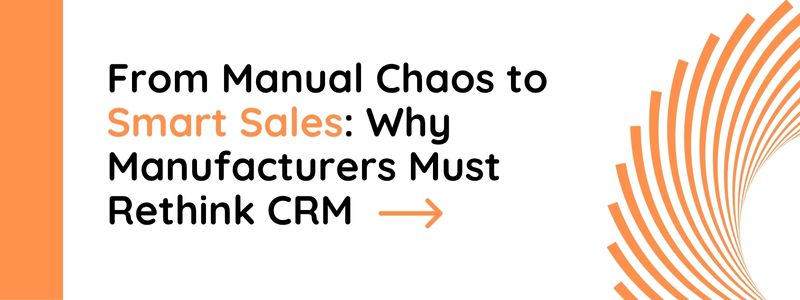 From Manual Chaos to Smart Sales: Why Manufacturers Must Rethink CRM