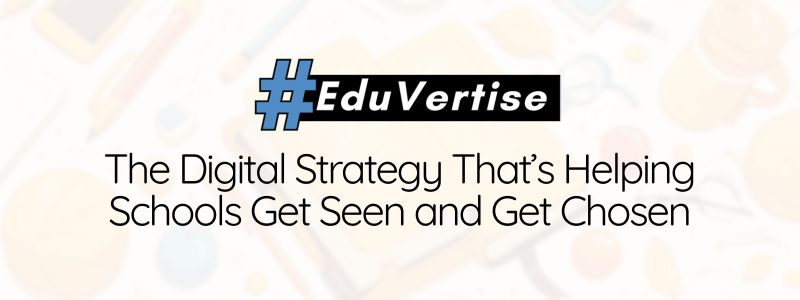 #Eduvertise: The Digital Strategy That’s Helping Schools Get Seen and Get Chosen
