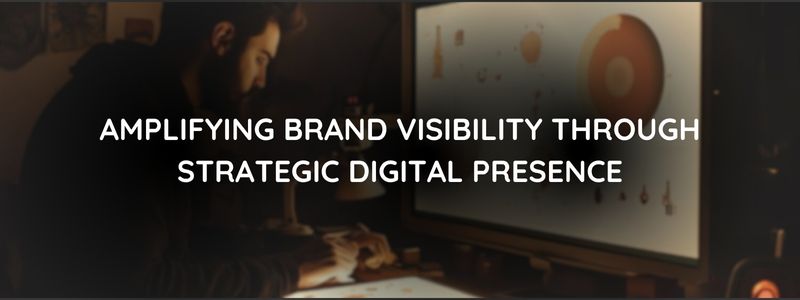 Amplifying Brand Visibility Through Strategic Digital Presence