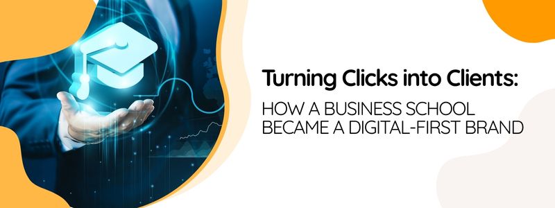 Turning Clicks into Clients: How a Business School Became a Digital-First Brand