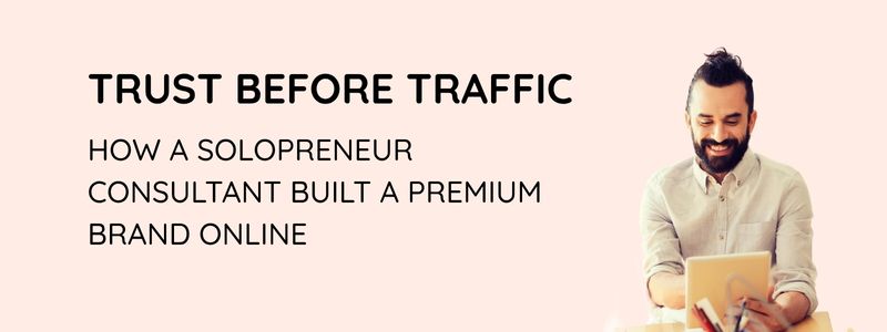 Trust Before Traffic: How a Solopreneur Consultant Built a Premium Brand Online